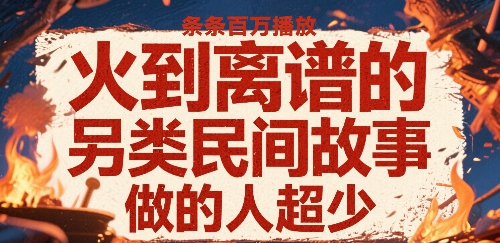 火到离谱的另类民间故事，条条百W播放，做的人超少-创新社-资源网-最新项目分享网站