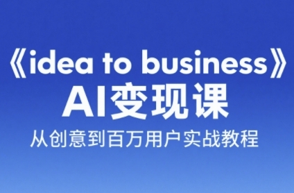 《idea to business》AI变成变现课，从创意到百万用户实战教程-创新社-资源网-最新项目分享网站