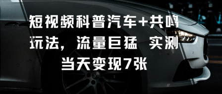 短视频科普汽车+共鸣玩法,流量巨猛实测当天变现7张-创新社-资源网-最新项目分享网站