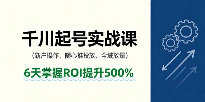 抖音千川起号实战课，新户操作,随心推投放,全域放量，6天掌握ROI提升500%-创新社-资源网-最新项目分享网站
