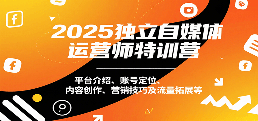 2025独立自媒体运营师特训营：平台介绍、账号定位、内容创作、营销技巧及流量拓展等-创新社-资源网-最新项目分享网站