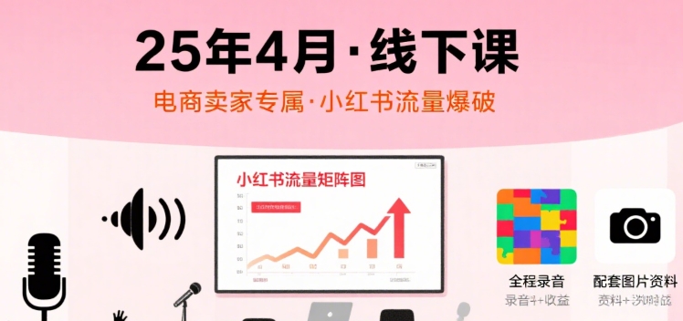 小红书25年4月线下课程，电商卖家小红书流量课，录音+图片-创新社-资源网-最新项目分享网站