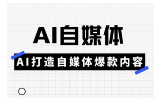 Ai自媒体实操课，AI打造自媒体爆款内容-创新社-资源网-最新项目分享网站