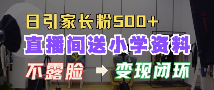 直播间送小学资料，每天引流家长粉500+，变现闭环模式【揭秘】-创新社-资源网-最新项目分享网站