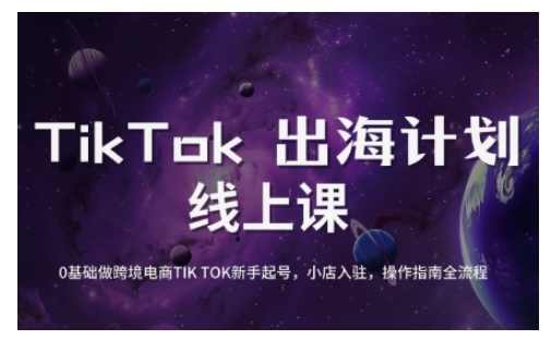 TikTok跨境电商新手起号与运营全攻略，0基础做跨境电商TIKTOK新手起号，小店入驻，操作指南全流程-创新社-资源网-最新项目分享网站