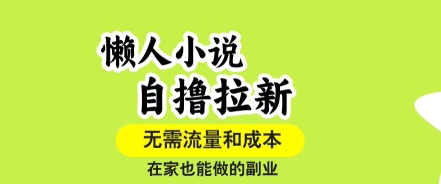 懒人小说自撸拉新，无需流量，一个账号一条作品就可以打爆收益，在家也能轻松做的副业【揭秘】-创新社-资源网-最新项目分享网站