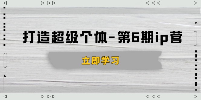 打造 超级个体-第6期ip营：商业认知,产品设计,成交演练,解决知识变现难题-创新社-资源网-最新项目分享网站