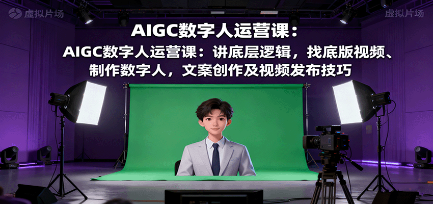 AIGC数字人运营课：讲底层逻辑，找底版视频、制作数字人，文案创作及视频发布技巧-创新社-资源网-最新项目分享网站