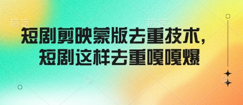 短剧剪映蒙版去重技术，短剧这样去重嘎嘎爆-创新社-资源网-最新项目分享网站