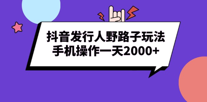 抖音发行人野路子玩法，手机操作一天2000+-创新社-资源网-最新项目分享网站