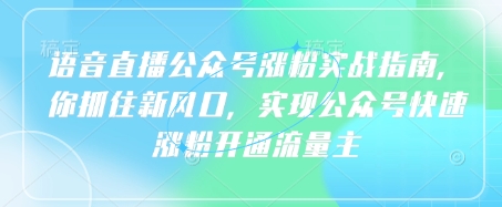 语音直播公众号涨粉实战指南，你抓住新风口，实现公众号快速涨粉开通流量主-创新社-资源网-最新项目分享网站