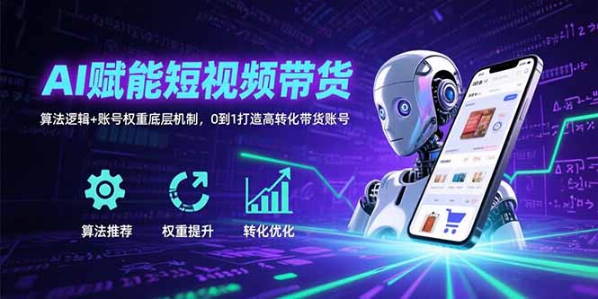 AI赋能短视频带货：算法逻辑+账号权重底层机制，0到1打造高转化带货账号-创新社-资源网-最新项目分享网站