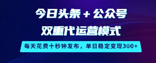 今日头条+公众号双重代运营模式，每天花费十秒钟发布，单日稳定变现3张【揭秘】-创新社-资源网-最新项目分享网站