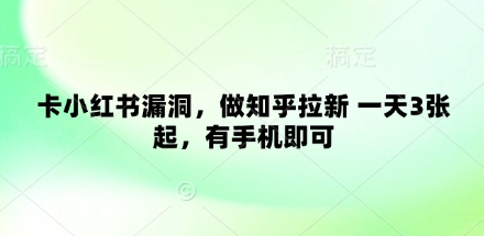 卡小红书漏洞，做知乎拉新 一天3张起，有手机即可-创新社-资源网-最新项目分享网站