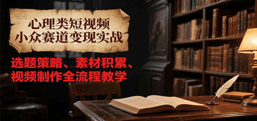 心理类短视频小众赛道变现实战，选题策略、素材积累、视频制作全流程教学-创新社-资源网-最新项目分享网站
