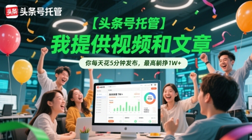 【头条号托管 】我提供视频和文章，你每天花5分钟发布，最高躺挣1W+【揭秘】-创新社-资源网-最新项目分享网站