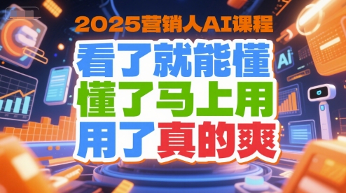 2025营销人AI课程，看了就能懂，懂了马上用，用了真的爽-创新社-资源网-最新项目分享网站