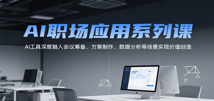 AI职场应用系列课，AI工具深度融入会议筹备、方案制作、数据分析等场景实现价值创造-创新社-资源网-最新项目分享网站