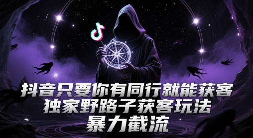 抖音只要你有同行就能获客，独家野路子获客玩法，暴力截流【揭秘】-创新社-资源网-最新项目分享网站