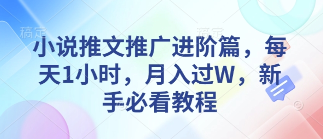 小说推文推广进阶篇，每天1小时，月入过W，新手必看教程-创新社-资源网-最新项目分享网站