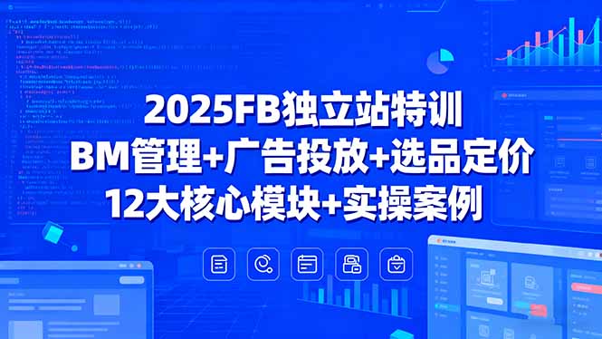 2025FB独立站特训，BM管理+广告投放+选品定价，12大核心模块+实操案例-创新社-资源网-最新项目分享网站