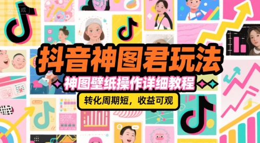 抖音神图君玩法，神图壁纸操作详细教程，转化周期短，收益可观-创新社-资源网-最新项目分享网站