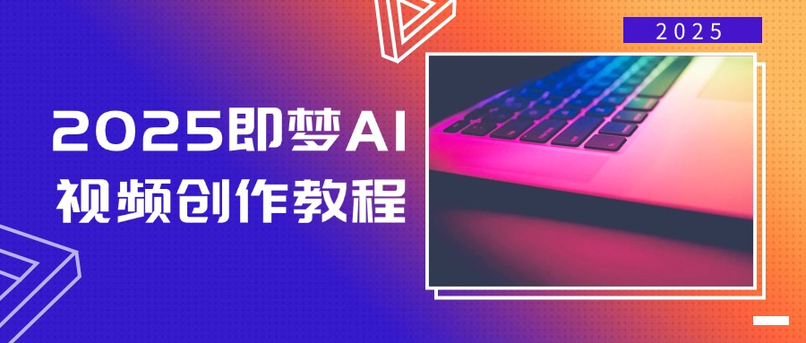 2025即梦AI视频创作教程，从零开始学做视频，文字图片生成视频轻松创作-创新社-资源网-最新项目分享网站