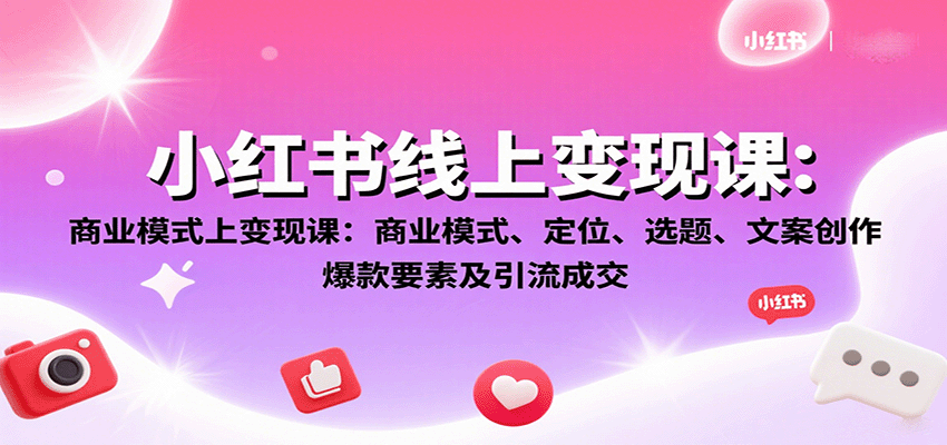 小红书线上变现课：商业模式、定位、选题、文案创作、爆款要素及引流成交-创新社-资源网-最新项目分享网站