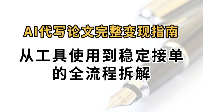 0投入月过万AI代写论文完整变现指南：从工具使用到稳定接单的全流程拆解-创新社-资源网-最新项目分享网站