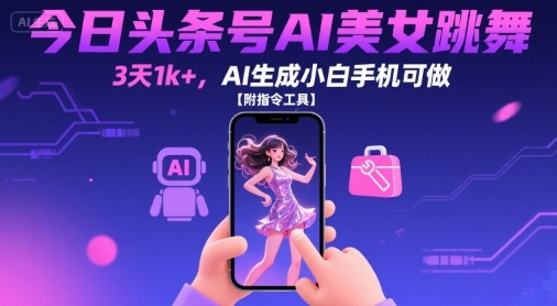 今日头条号AI美女跳舞，3天1k+，AI生成小白手机可做【附指令工具】-创新社-资源网-最新项目分享网站