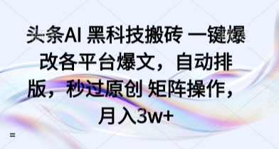头条AI 黑科技搬砖 一键爆改各平台爆文，自动排版，秒过原创 矩阵操作，月入3w+【揭秘】-创新社-资源网-最新项目分享网站