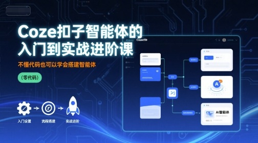 Coze扣子智能体的入门到实战进阶课，不懂代码也可以学会搭建智能体-创新社-资源网-最新项目分享网站