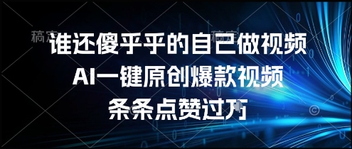 谁还傻乎乎的自己做视频？AI一键原创爆款视频，条条点赞过万，简单方便，好操作【揭秘】-创新社-资源网-最新项目分享网站