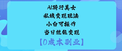 AI骑行美女私域变现玩法小白可操作当日就能变现-创新社-资源网-最新项目分享网站