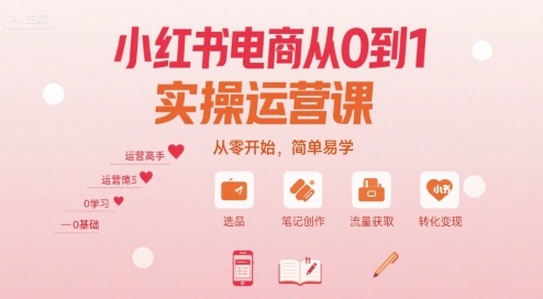小红书电商从0到1实操运营课，从零开始，简单易学-创新社-资源网-最新项目分享网站