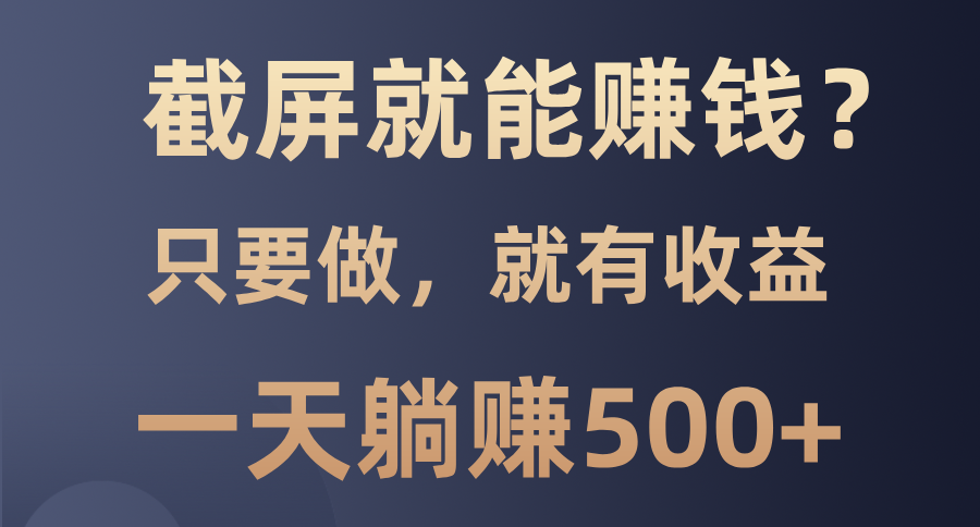 截屏就能赚钱？0门槛，只要做，100%有收益的一个项目，一天躺赚500+-创新社-资源网-最新项目分享网站