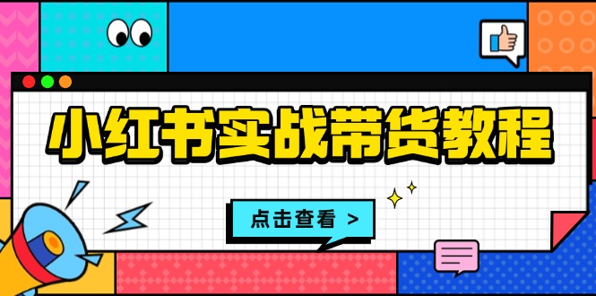 小红书实战带货教程：从开店到选品、笔记制作、发货、售后等全方位指导-创新社-资源网-最新项目分享网站