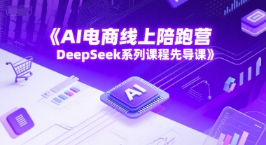 AI电商线上陪跑营，DeepSeek系列课程先导课-创新社-资源网-最新项目分享网站