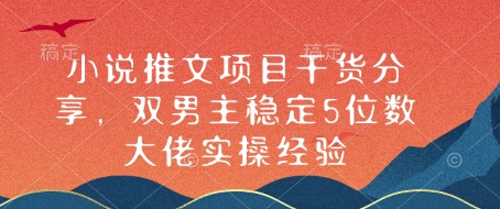 小说推文项目干货分享，双男主稳定5位数大佬实操经验-创新社-资源网-最新项目分享网站