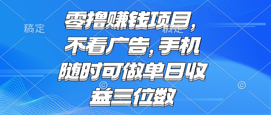 零撸赚钱项目 不看广告 手机随时可做 单日收益三位数-创新社-资源网-最新项目分享网站