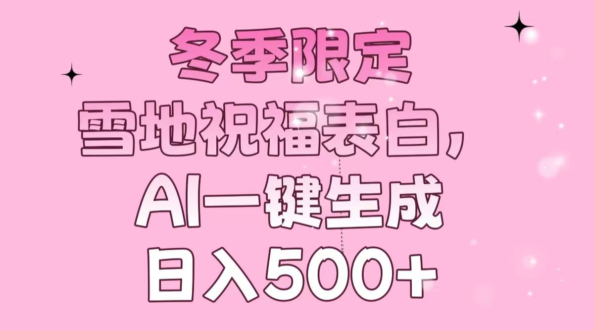 冬季限定，雪地祝福表白，AI一键生成，日入500+-创新社-资源网-最新项目分享网站