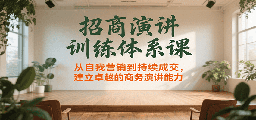 招商演讲训练体系课，从自我营销到持续成交，建立卓越的商务演讲能力-创新社-资源网-最新项目分享网站