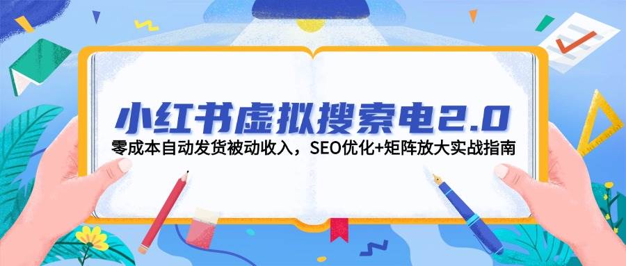 小红书虚拟搜索电2.0，零成本自动发货被动收入，SEO优化+矩阵放大实战指南-创新社-资源网-最新项目分享网站