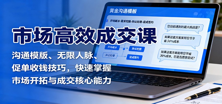 市场高效成交课:沟通模版、无限人脉、促单收钱技巧,快速掌握市场开拓与成交核心能力-创新社-资源网-最新项目分享网站