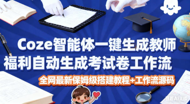 Coze智能体一键生成教师福利自动生成考试试卷工作流,全网最新保姆级搭建教程+工作流源码-创新社-资源网-最新项目分享网站