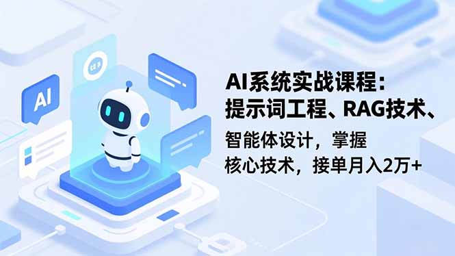 AI系统实战课程,提示词工程、RAG技术、智能体设计,掌握核心技术,接单月入2万+-创新社-资源网-最新项目分享网站