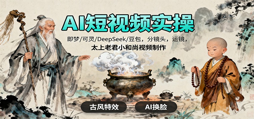 AI短视频实操,即梦/可灵/DeepSeek/豆包,分镜头,运镜,太上老君小和尚视频制作-创新社-资源网-最新项目分享网站
