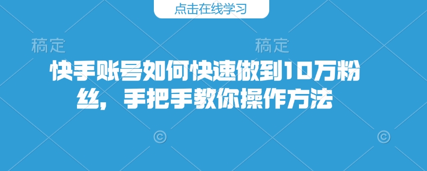 快手账号如何快速做到10万粉丝，手把手教你操作方法-创新社-资源网-最新项目分享网站