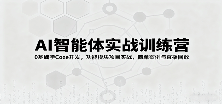AI智能体实战训练营：0基础学Coze开发，功能模块项目实战，商单案例与直播回放-创新社-资源网-最新项目分享网站