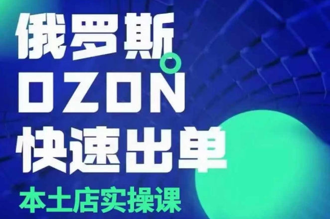 俄罗斯OZON本土店实操课，​OZON本土店运营选品变现-创新社-资源网-最新项目分享网站